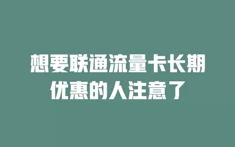 想要联通流量卡长期优惠的人注意了