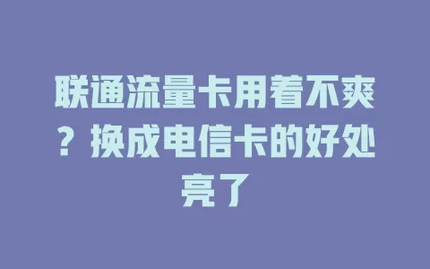 联通流量卡用着不爽？换成电信卡的好处亮了