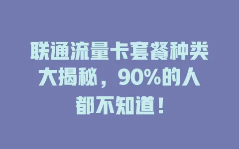 联通流量卡套餐种类大揭秘,90%的人都不知道!