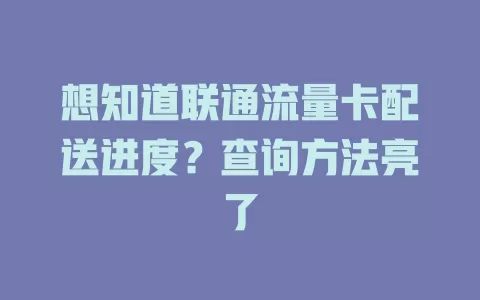 想知道联通流量卡配送进度？查询方法亮了