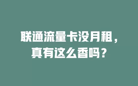 联通流量卡没月租，真有这么香吗？