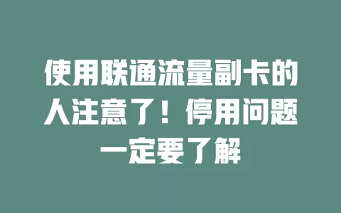 使用联通流量副卡的人注意了!停用问题一定要了解