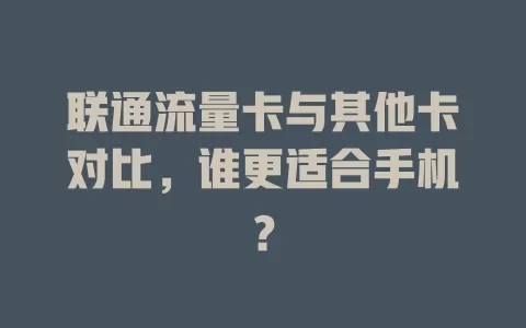 联通流量卡与其他卡对比，谁更适合手机？