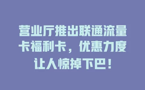 营业厅推出联通流量卡福利卡,优惠力度让人惊掉下巴!