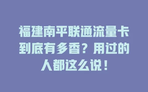 福建南平联通流量卡到底有多香？用过的人都这么说！