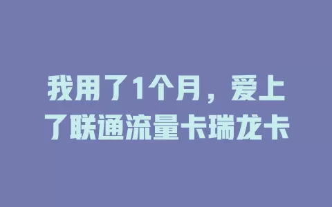 我用了1个月，爱上了联通流量卡瑞龙卡