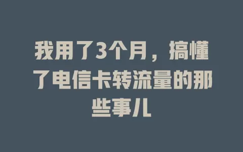 我用了3个月，搞懂了电信卡转流量的那些事儿