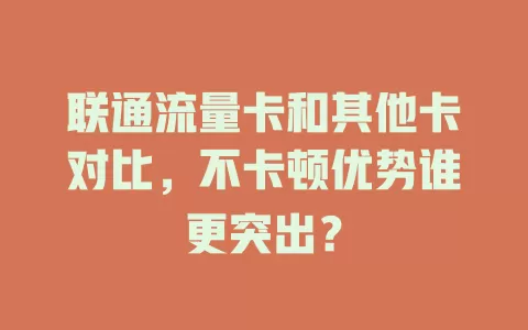 联通流量卡和其他卡对比，不卡顿优势谁更突出？