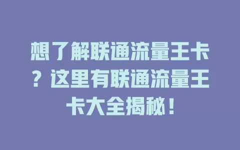 想了解联通流量王卡?这里有联通流量王卡大全揭秘!