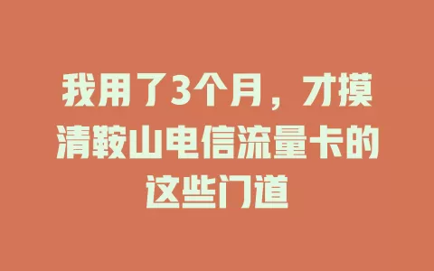 我用了3个月，才摸清鞍山电信流量卡的这些门道