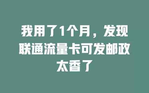 我用了1个月，发现联通流量卡可发邮政太香了