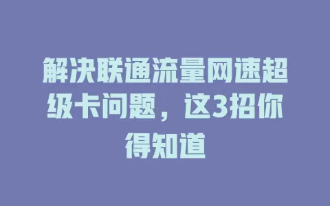 解决联通流量网速超级卡问题,这3招你得知道