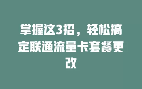 掌握这3招,轻松搞定联通流量卡套餐更改