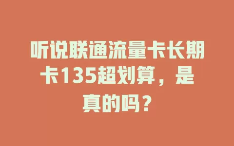 听说联通流量卡长期卡135超划算，是真的吗？
