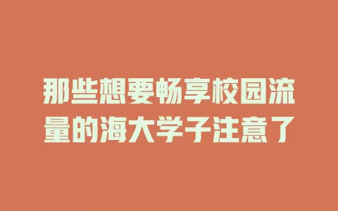 那些想要畅享校园流量的海大学子注意了