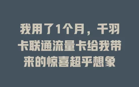 我用了1个月，千羽卡联通流量卡给我带来的惊喜超乎想象