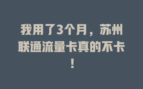 我用了3个月，苏州联通流量卡真的不卡！