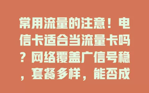 常用流量的注意！电信卡适合当流量卡吗？网络覆盖广信号稳，套餐多样，能否成理想流量卡因人而异，选时要综合多因素考量