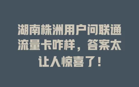湖南株洲用户问联通流量卡咋样，答案太让人惊喜了！