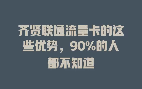 齐贤联通流量卡的这些优势，90%的人都不知道