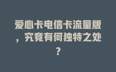 爱心卡电信卡流量版，究竟有何独特之处？