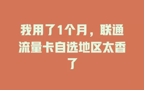 我用了1个月，联通流量卡自选地区太香了