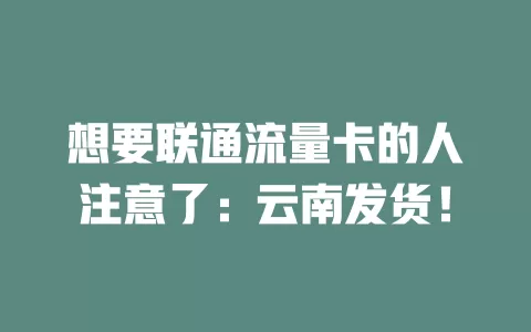 想要联通流量卡的人注意了：云南发货！