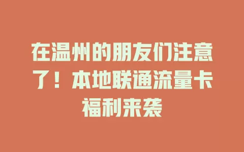 在温州的朋友们注意了!本地联通流量卡福利来袭