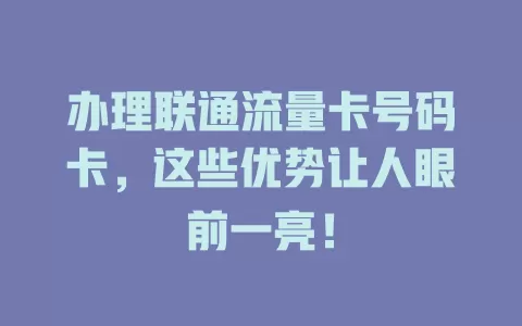 办理联通流量卡号码卡，这些优势让人眼前一亮！