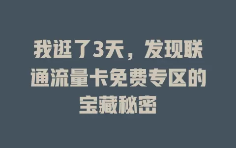 我逛了3天，发现联通流量卡免费专区的宝藏秘密