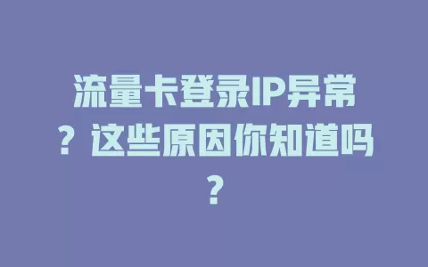 流量卡登录IP异常？这些原因你知道吗？