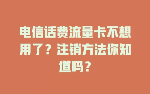 电信话费流量卡不想用了？注销方法你知道吗？