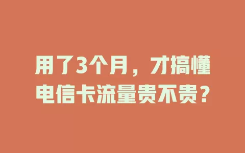 用了3个月，才搞懂电信卡流量贵不贵？