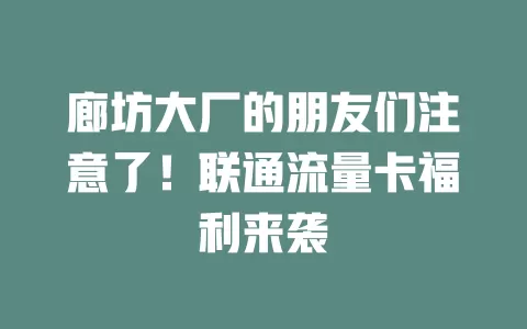 廊坊大厂的朋友们注意了！联通流量卡福利来袭