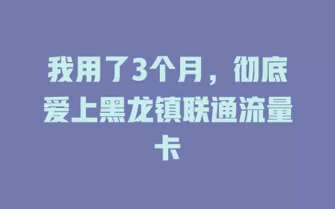 我用了3个月，彻底爱上黑龙镇联通流量卡