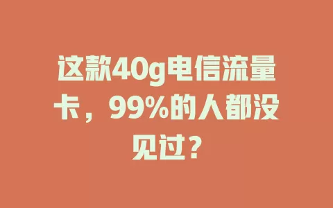 这款40g电信流量卡，99%的人都没见过？