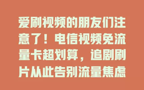 爱刷视频的朋友们注意了！电信视频免流量卡超划算，追剧刷片从此告别流量焦虑！