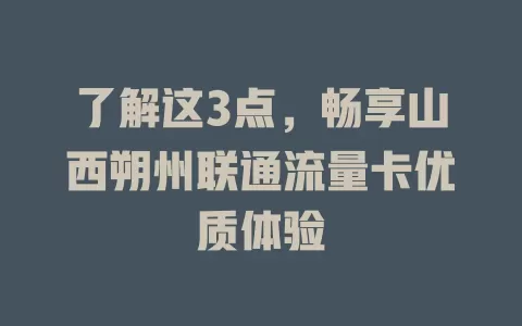了解这3点，畅享山西朔州联通流量卡优质体验