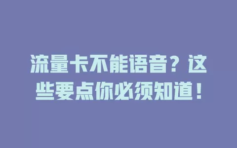 流量卡不能语音？这些要点你必须知道！