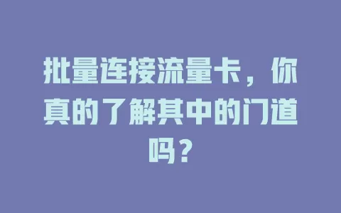 批量连接流量卡，你真的了解其中的门道吗？