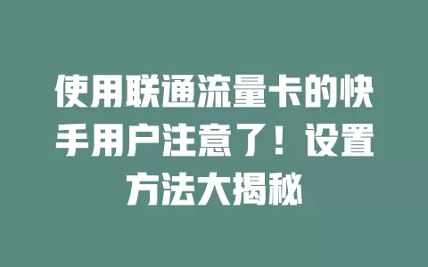 使用联通流量卡的快手用户注意了！设置方法大揭秘
