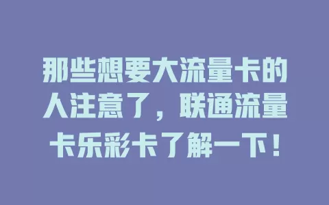 那些想要大流量卡的人注意了，联通流量卡乐彩卡了解一下！