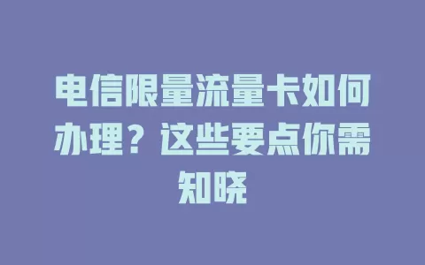 电信限量流量卡如何办理？这些要点你需知晓