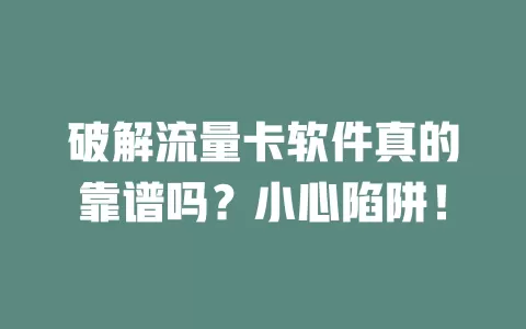 破解流量卡软件真的靠谱吗？小心陷阱！