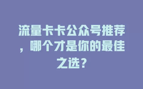流量卡卡公众号推荐,哪个才是你的最佳之选?