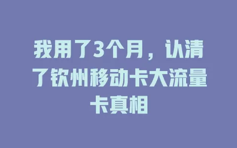 我用了3个月，认清了钦州移动卡大流量卡真相