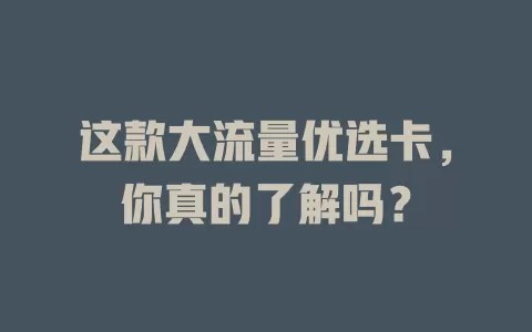 这款大流量优选卡，你真的了解吗？