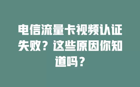 电信流量卡视频认证失败？这些原因你知道吗？