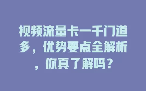 视频流量卡一千门道多，优势要点全解析，你真了解吗？