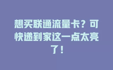 想买联通流量卡？可快递到家这一点太亮了！